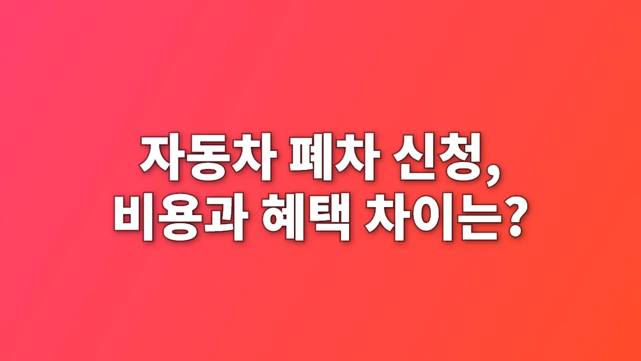 자동차 폐차 신청, 비용과 혜택 차이는?